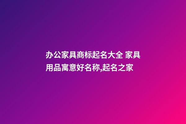 办公家具商标起名大全 家具用品寓意好名称,起名之家-第1张-商标起名-玄机派